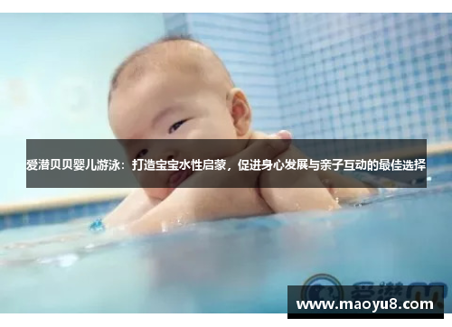 爱潜贝贝婴儿游泳：打造宝宝水性启蒙，促进身心发展与亲子互动的最佳选择